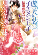 遊び人を装うイケメン王子は結婚願望ゼロの天然令嬢に魅了されました 朝陽ゆりね/桜之こまこ
