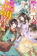 聖女二人の異世界ぶらり旅【期間限定価格】 著者:カヤ/イラスト:鏑家 エンタ