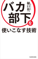 バカ部下を使いこなす技術 著者:樋口 裕一