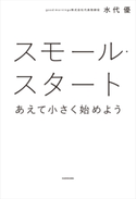スモール・スタート あえて小さく始めよう【期間限定価格(最大70%OFF! お得本ザクザク 新生活応援フェア)】 著者:水代 優