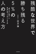 残酷な世界で勝ち残る5%の人の考え方 “持たない時代”に本当に持っておくべきもの 著者:江上 治