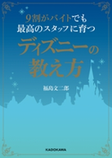9割がバイトでも最高のスタッフに育つディズニーの教え方【期間限定価格(最大70%OFF! お得本ザクザク 新生活応援フェア)】 著:福島 文二郎