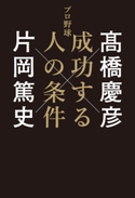 プロ野球 成功する人の条件【期間限定価格(最大70%OFF! お得本ザクザク 新生活応援フェア)】 著者:高橋 慶彦/著者:片岡 篤史