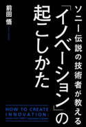 ソニー伝説の技術者が教える「イノベーション」の起こしかた 著者:前田 悟