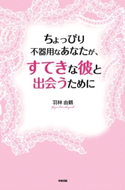 ちょっぴり不器用なあなたが、すてきな彼と出会うために【期間限定価格(KADOKAWA秋の文芸書・ビジネス書フェア)】 著者:羽林 由鶴
