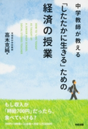 中学教師が教える「したたかに生きる」ための経済の授業 著者:高木克純
