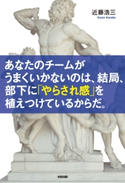 あなたのチームがうまくいかないのは、結局、部下に「やらされ感」を植えつけているからだ。 著者:近藤浩三