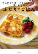 夫はホテルオークラ元総料理長、妻は料理家 ふたりのごはん 著者:根岸 規雄/著者:石原 洋子