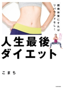 燃焼体質にすればリバウンドなし! 人生最後ダイエット 著者:こまち