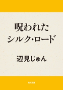 呪われたシルク・ロード 著者:辺見 じゅん