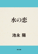水の恋【期間限定価格(ニコニコカドカワ祭り2020 第2弾)】 著者:池永 陽