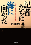記者たちは海に向かった 津波と放射能と福島民友新聞 著者:門田 隆将