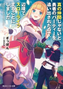 真の仲間じゃないと勇者のパーティーを追い出されたので、辺境でスローライフすることにしました 著者:ざっぽん/イラスト:やすも