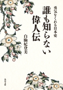 勇気をくれる日本史 誰も知らない偉人伝【期間限定価格(KADOKAWA秋の文芸書・ビジネス書フェア)】 著者:白駒 妃登美