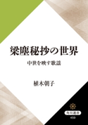 梁塵秘抄の世界 中世を映す歌謡 著者:植木 朝子