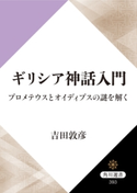 ギリシア神話入門 プロメテウスとオイディプスの謎を解く【期間限定価格(KADOKAWA秋の文芸書・ビジネス書フェア)】 著者:吉田 敦彦