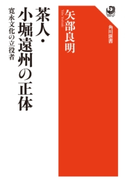 茶人・小堀遠州の正体 寛永文化の立役者 著者:矢部 良明