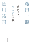 感じて、ゆるす仏教 著者:藤田 一照/著者:魚川 祐司