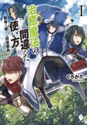 治癒魔法の間違った使い方 ~戦場を駆ける回復要員~ 1 著者:くろかた/イラスト:KeG