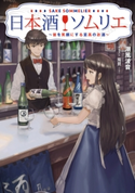日本酒ソムリエ ~皆を笑顔にする至高のお酒~ 著者:潮風 波音/イラスト:兎鷺
