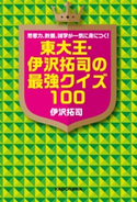 思考力、教養、雑学が一気に身につく! 東大王・伊沢拓司の最強クイズ100 著者:伊沢 拓司