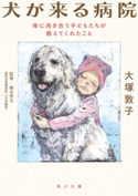 犬が来る病院 命に向き合う子どもたちが教えてくれたこと 著者:大塚 敦子/装画:酒井 駒子