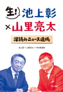 生! 池上彰×山里亮太 深読みニュース道場 著者:池上 彰/著者:山里 亮太/著者:MBS報道局