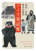 アイヌ童話集【期間限定価格(KADOKAWA秋の文芸書・ビジネス書フェア)】 著者:金田一 京助/著者:荒木田 家寿