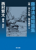 藤澤清造短篇集 一夜/刈入れ時/母を殺す 他 著者:藤澤 清造/編者:西村 賢太