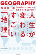 人生が変わるすごい「地理」 【学問】の力で働き方と生き方の【答え】が出る! 著者:角田 陽一郎