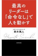 最高のリーダーは「命令なし」で人を動かす 著者:鈴木 颯人