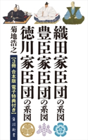 『織田家臣団の系図』『豊臣家臣団の系図』『徳川家臣団の系図』【3冊 合本版 電子特典付き】 著者:菊地 浩之