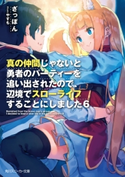 真の仲間じゃないと勇者のパーティーを追い出されたので、辺境でスローライフすることにしました6 著者:ざっぽん/イラスト:やすも