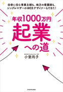 「年収1000万円」起業への道 田舎に住む専業主婦も、地方の看護師も、シングルマザーのWEBデザイナーもできた! 著者:小室 尚子