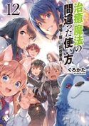 治癒魔法の間違った使い方 ~戦場を駆ける回復要員~ 12 著者:くろかた/イラスト:KeG