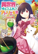 異世界でゆるっとふわっとアトリエ生活 メイともふもふの箱庭 著者:彩戸 ゆめ/イラスト:戸部 淑