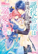 悪役令嬢は隣国の王太子に溺愛される10【電子特典付き】 著者:ぷにちゃん/イラスト:成瀬 あけの