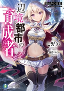 辺境都市の育成者 始まりの雷姫 著者:七野りく/イラスト:福きつね