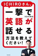 ICHIROさん、一撃で英語が話せる方法を教えてください! 著者:ICHIRO