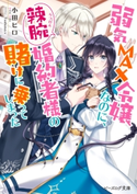 弱気MAX令嬢なのに、辣腕婚約者様の賭けに乗ってしまった【電子特典付き】 著者:小田 ヒロ/イラスト:Tsubasa.v