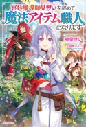 宮廷魔導師見習いを辞めて、魔法アイテム職人になります 著者:神泉 せい/イラスト:匈歌 ハトリ