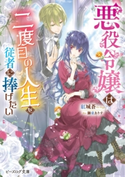悪役令嬢は二度目の人生を従者に捧げたい【電子特典付き】 著者:紅城 蒼/イラスト:獅童 ありす