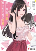 女子高生声優・橋本ゆすらの攻略法 著者:浅月 そら/イラスト:サコ