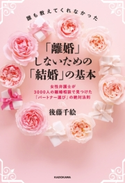 誰も教えてくれなかった「離婚」しないための「結婚」の基本 女性弁護士が3000人の離婚相談で見つけた「パートナー選び」の絶対法則 著者:後藤 千絵