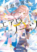 浮遊世界のエアロノーツ 飛空船乗りと風使いの少女 著者:森 日向/イラスト:にもし