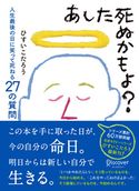 あした死ぬかもよ? 人生最後の日に笑って死ねる27の質問 ひすいこたろう