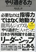やり過ぎる力 混迷の時代を切り開く真のリーダーシップ論 朝比奈一郎