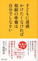 子どもに迷惑かけたくなければ相続の準備は自分でしなさい 五十嵐明彦