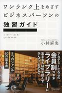 ワンランク上をめざすビジネスパーソンの独習ガイド アカデミーヒルズの会員制六本木ライブラリーに集まる人は何を読んで学んでいるのか? 小林麻実