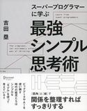 スーパープログラマーに学ぶ 最強シンプル思考術 吉田塁